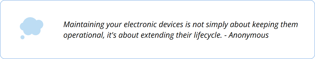 Quote - Maintaining your electronic devices is not simply about keeping them operational, it's about extending their lifecycle. - Anonymous