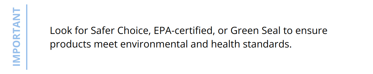 Important - Look for Safer Choice, EPA-certified, or Green Seal to ensure products meet environmental and health standards.