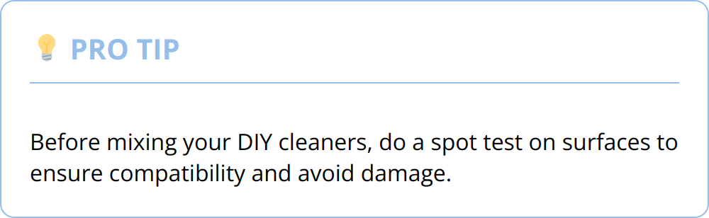 Pro Tip - Before mixing your DIY cleaners, do a spot test on surfaces to ensure compatibility and avoid damage.