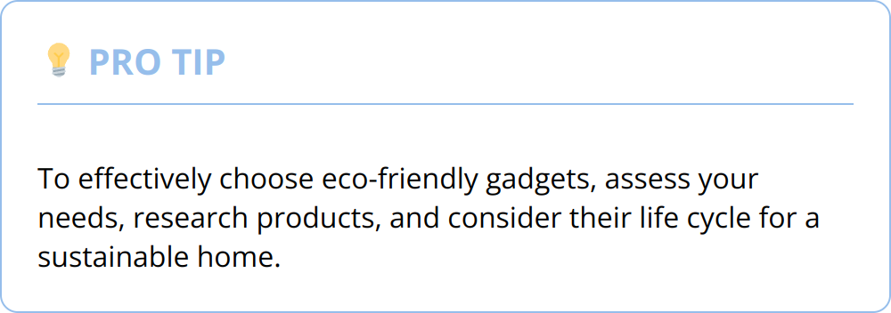 Pro Tip - To effectively choose eco-friendly gadgets, assess your needs, research products, and consider their life cycle for a sustainable home.