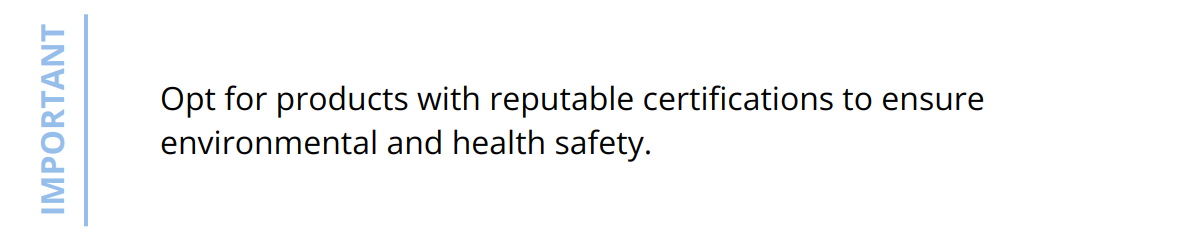 Important - Opt for products with reputable certifications to ensure environmental and health safety.