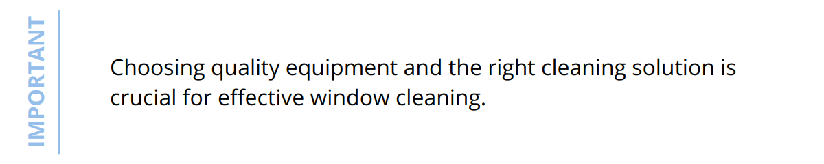 Important - Choosing quality equipment and the right cleaning solution is crucial for effective window cleaning.