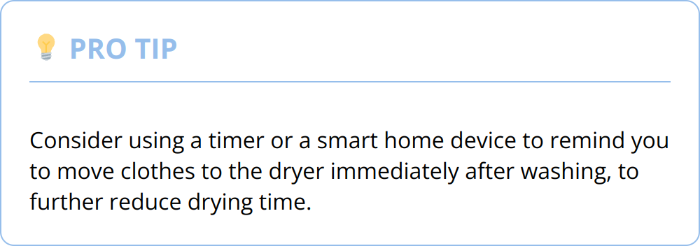 Pro Tip - Consider using a timer or a smart home device to remind you to move clothes to the dryer immediately after washing, to further reduce drying time.