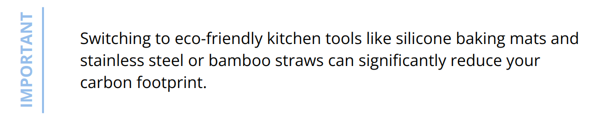 Important - Switching to eco-friendly kitchen tools like silicone baking mats and stainless steel or bamboo straws can significantly reduce your carbon footprint.