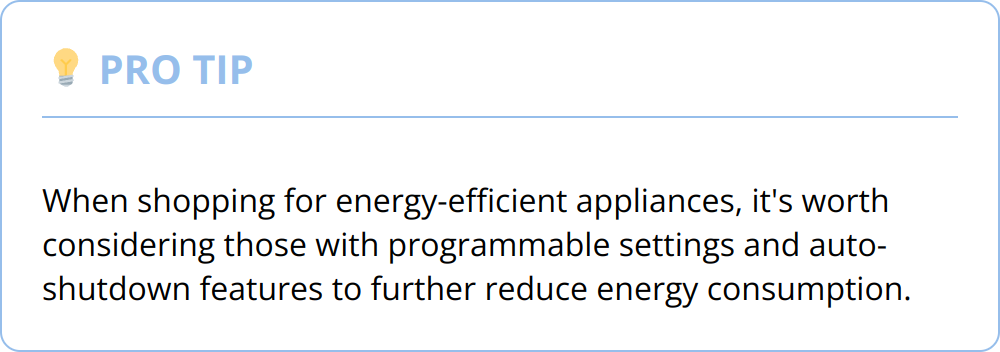 Pro Tip - When shopping for energy-efficient appliances, it's worth considering those with programmable settings and auto-shutdown features to further reduce energy consumption.