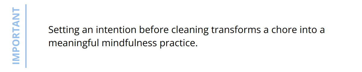 Important - Setting an intention before cleaning transforms a chore into a meaningful mindfulness practice.