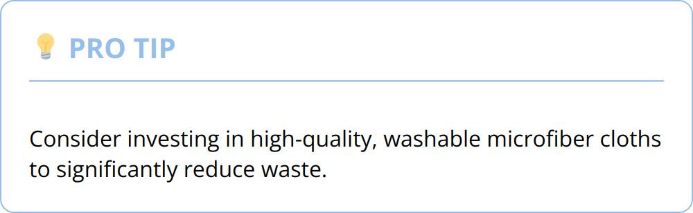 Pro Tip - Consider investing in high-quality, washable microfiber cloths to significantly reduce waste.
