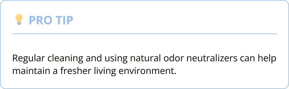 Pro Tip - Regular cleaning and using natural odor neutralizers can help maintain a fresher living environment.