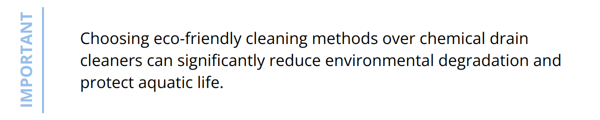 Important - Choosing eco-friendly cleaning methods over chemical drain cleaners can significantly reduce environmental degradation and protect aquatic life.
